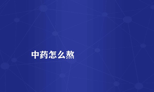 
    中药怎么熬
  