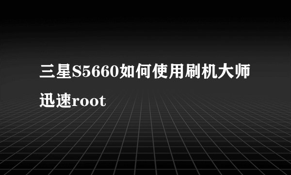 三星S5660如何使用刷机大师迅速root