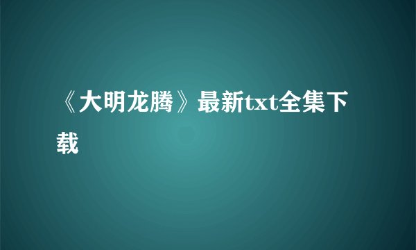 《大明龙腾》最新txt全集下载