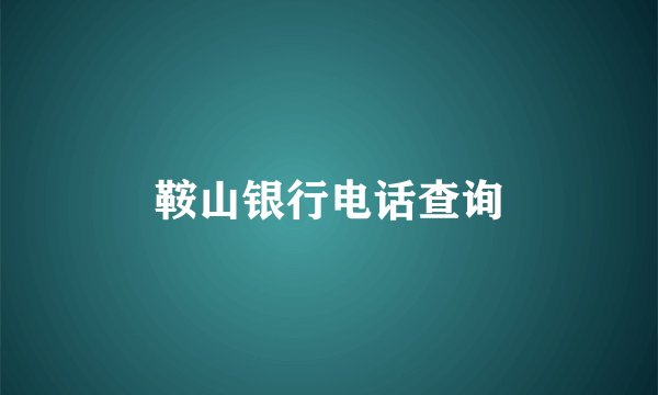 鞍山银行电话查询