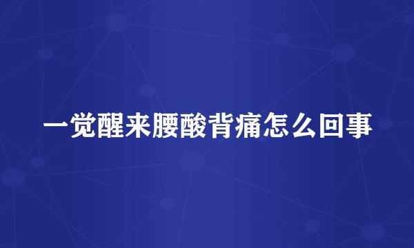 一觉醒来腰酸背痛怎么回事