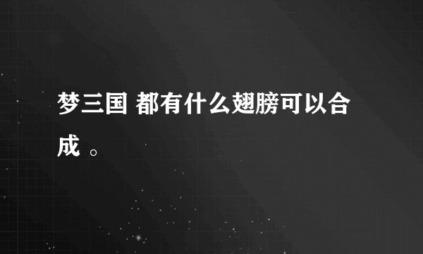 梦三国 都有什么翅膀可以合成 。