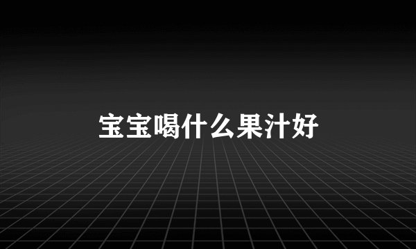 宝宝喝什么果汁好