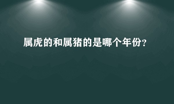 属虎的和属猪的是哪个年份?