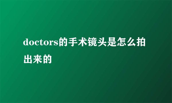 doctors的手术镜头是怎么拍出来的