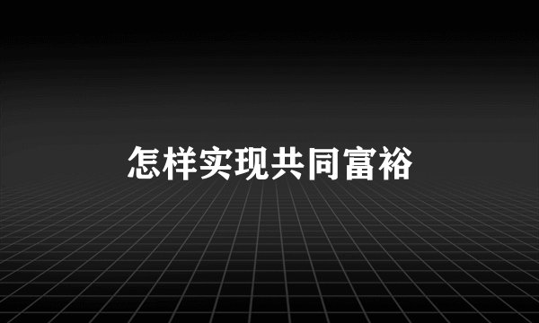 怎样实现共同富裕