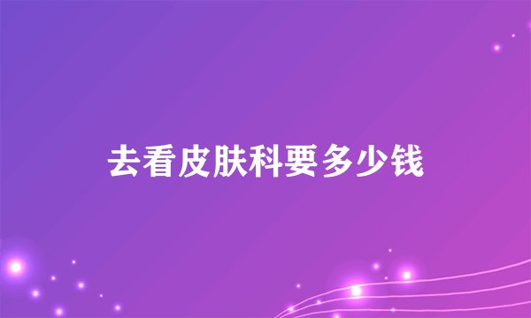 去看皮肤科要多少钱