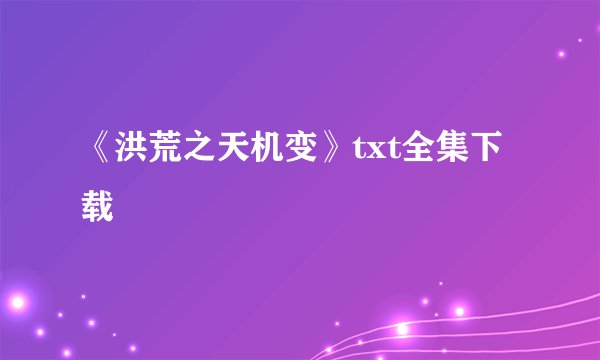 《洪荒之天机变》txt全集下载