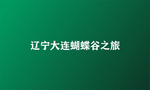 辽宁大连蝴蝶谷之旅
