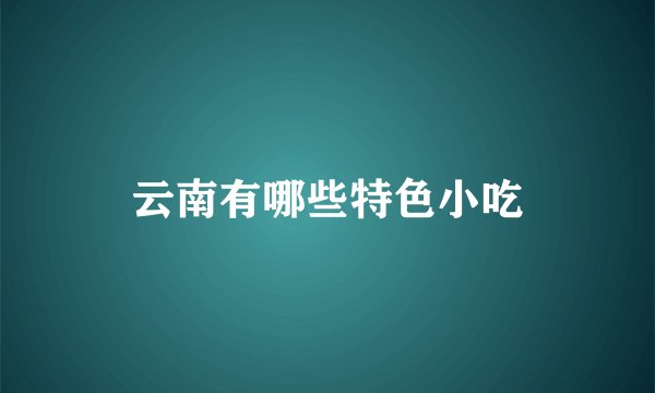 云南有哪些特色小吃