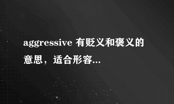 aggressive 有贬义和褒义的意思，适合形容有上进心吗？
