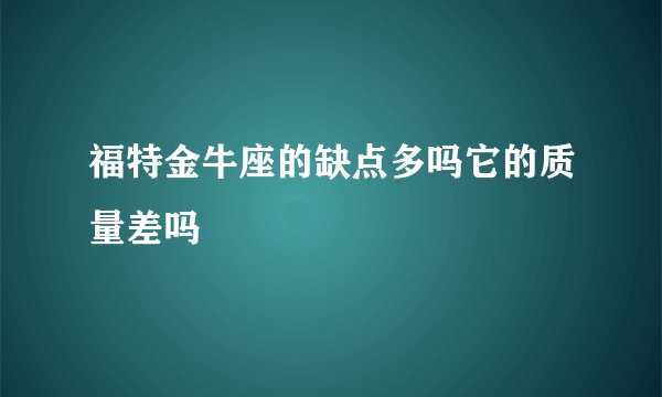福特金牛座的缺点多吗它的质量差吗