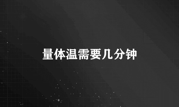 量体温需要几分钟