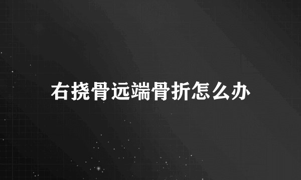 右挠骨远端骨折怎么办