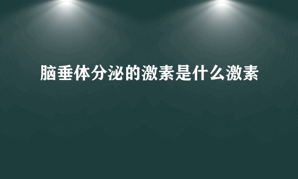 脑垂体分泌的激素是什么激素