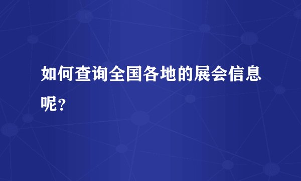如何查询全国各地的展会信息呢？