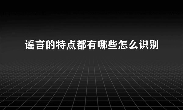 谣言的特点都有哪些怎么识别