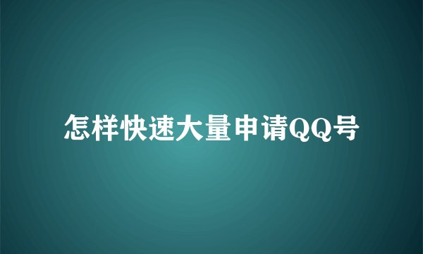 怎样快速大量申请QQ号
