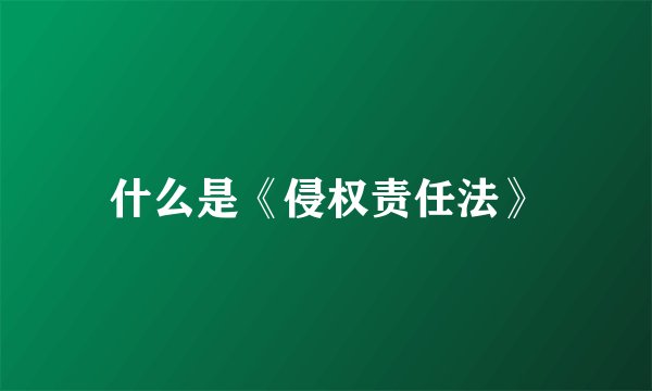 什么是《侵权责任法》