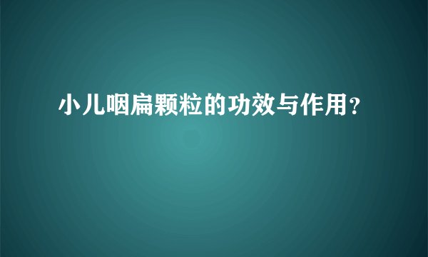 小儿咽扁颗粒的功效与作用?