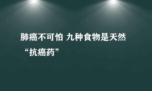 肺癌不可怕 九种食物是天然“抗癌药”