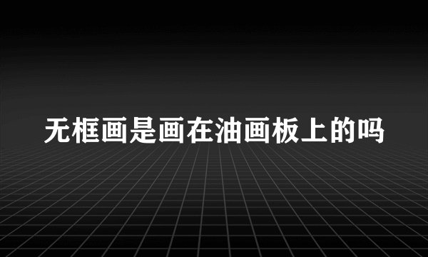 无框画是画在油画板上的吗