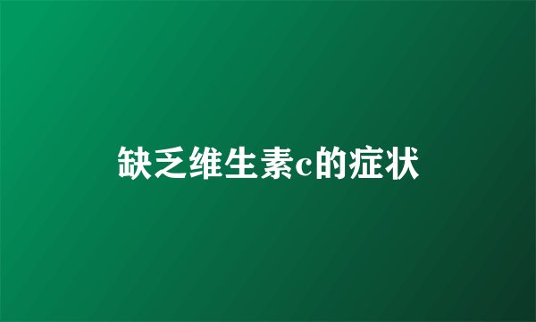 缺乏维生素c的症状