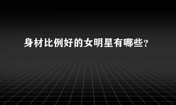 身材比例好的女明星有哪些？
