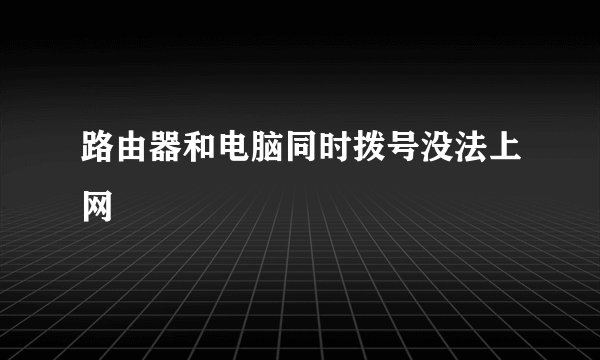路由器和电脑同时拨号没法上网
