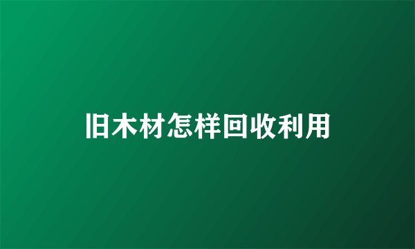 旧木材怎样回收利用