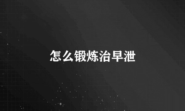 怎么锻炼治早泄