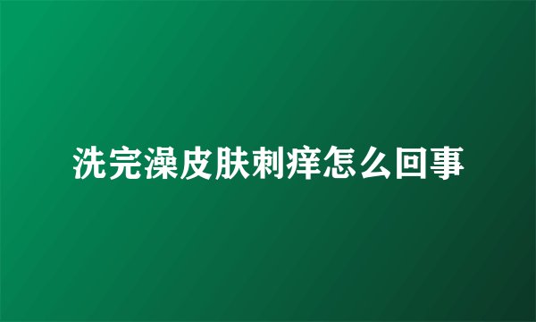 洗完澡皮肤刺痒怎么回事