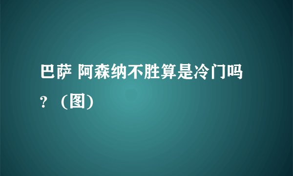 巴萨 阿森纳不胜算是冷门吗？ (图)