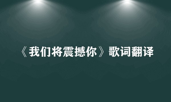 《我们将震撼你》歌词翻译