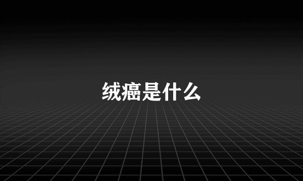 绒癌是什么