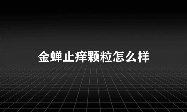 金蝉止痒颗粒怎么样