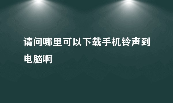 请问哪里可以下载手机铃声到电脑啊