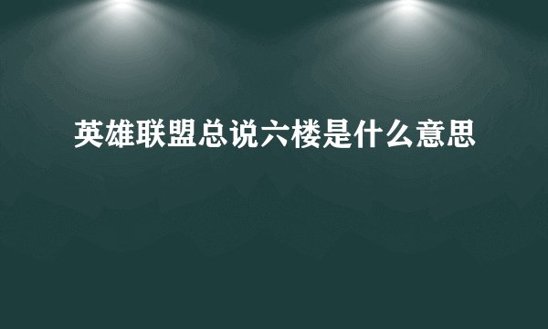 英雄联盟总说六楼是什么意思