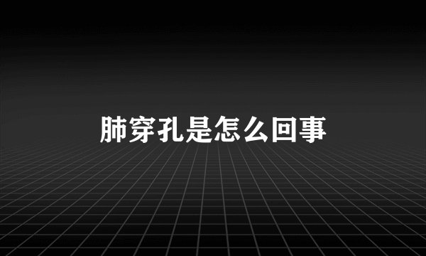 肺穿孔是怎么回事