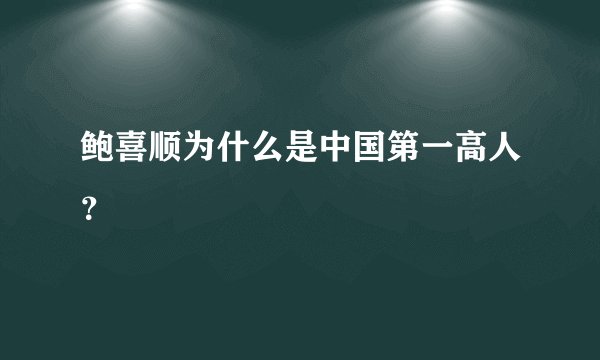 鲍喜顺为什么是中国第一高人？
