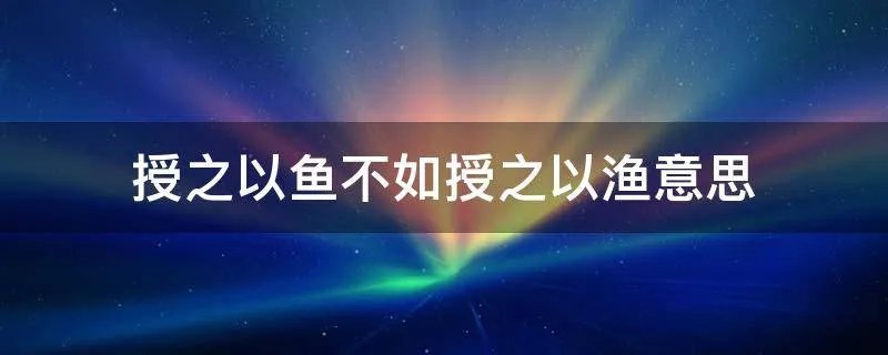 授之以鱼不如授之以渔意思