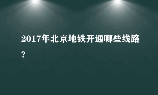 2017年北京地铁开通哪些线路?