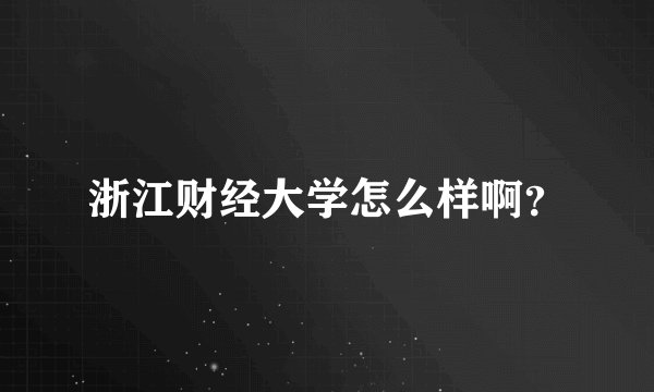 浙江财经大学怎么样啊？