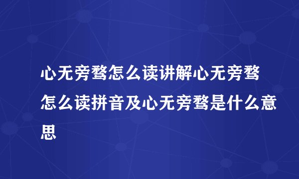 心无旁骛怎么读讲解心无旁骛怎么读拼音及心无旁骛是什么意思