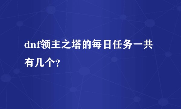 dnf领主之塔的每日任务一共有几个？