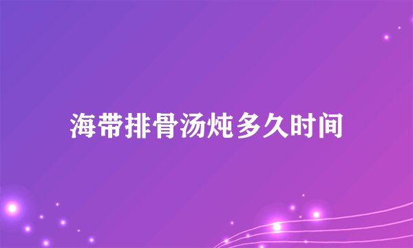 海带排骨汤炖多久时间
