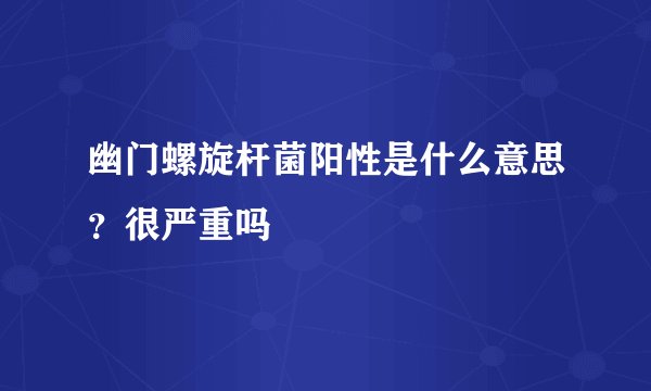 幽门螺旋杆菌阳性是什么意思？很严重吗