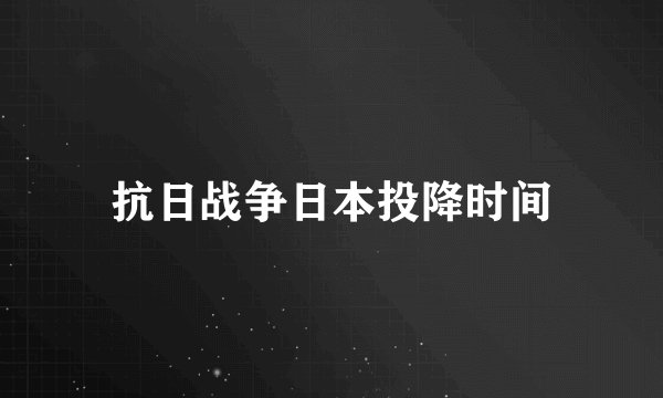 抗日战争日本投降时间