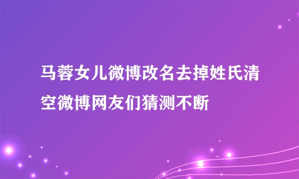 马蓉女儿微博改名去掉姓氏清空微博网友们猜测不断