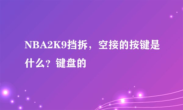 NBA2K9挡拆，空接的按键是什么？键盘的